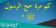 كم مرة حج الرسول صلى الله عليه وسلم