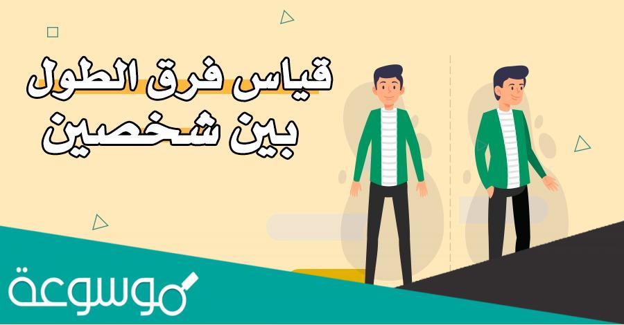 رابط كيفية قياس فرق الطول بين شخصين وماهو الطول الطبيعي
