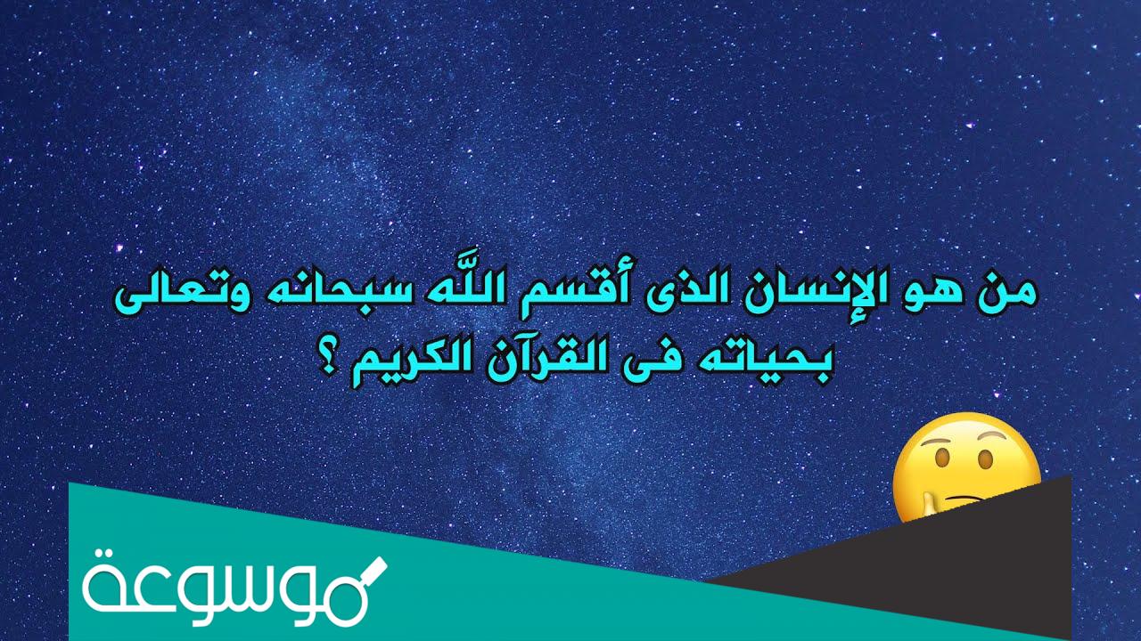 من هو الانسان الذي اقسم الله بحياته في القران