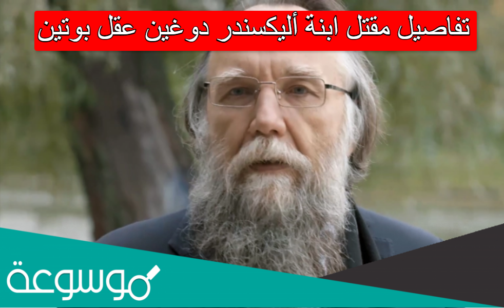 تفاصيل مقتل ابنة أليكسندر دوغين عقل بوتين