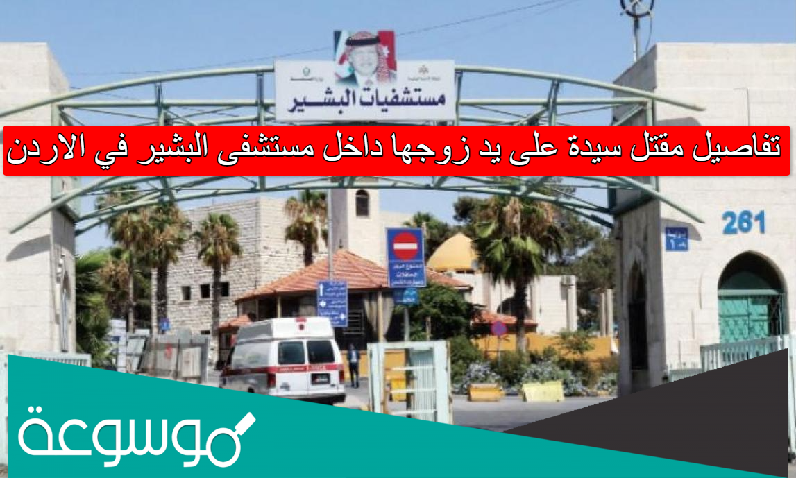 تفاصيل مقتل سيدة على يد زوجها داخل مستشفى البشير في الاردن