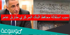 سبب استقالة محافظ البنك المركزي طارق عامر