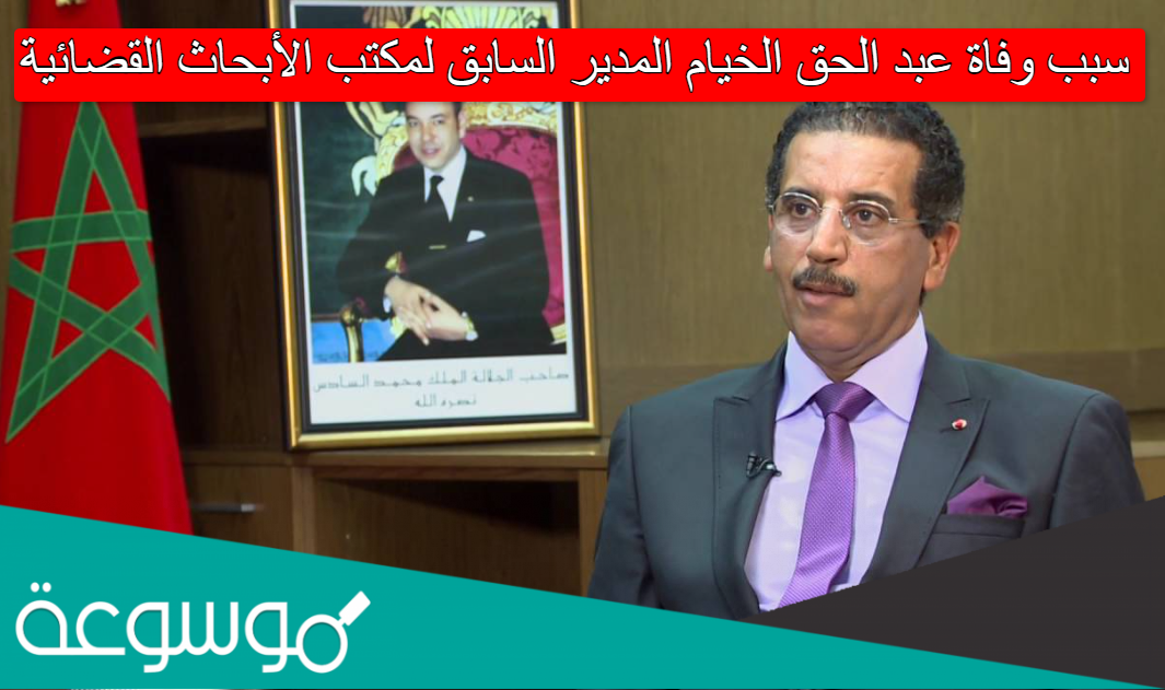 سبب وفاة عبد الحق الخيام المدير السابق لمكتب الأبحاث القضائية