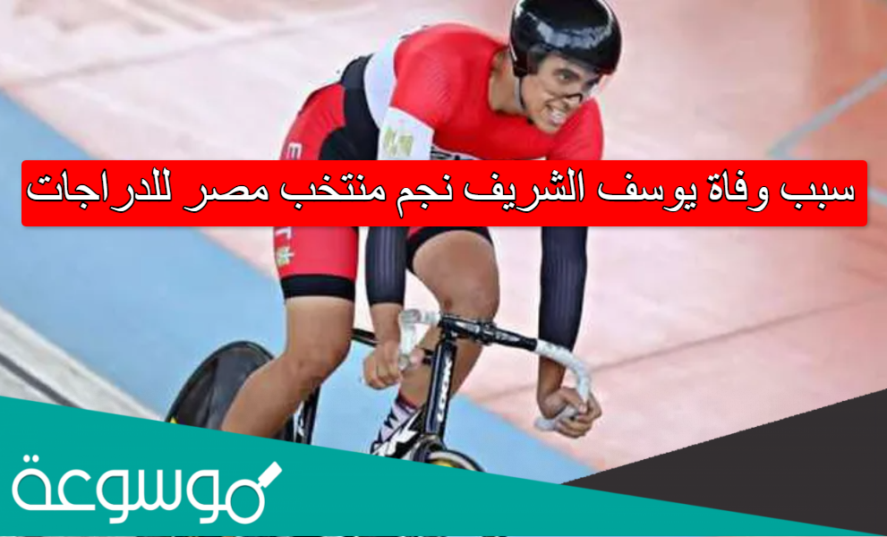 سبب وفاة يوسف الشريف نجم منتخب مصر للدراجات