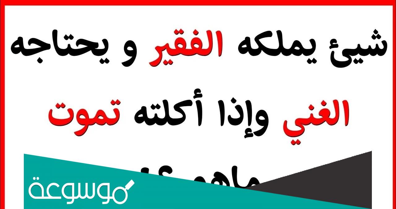 شيء يملكه الفقير ويحتاجه الغني واذا اكلته تموت