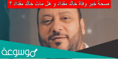 صحة خبر وفاة خالد مقداد هل مات خالد مقداد