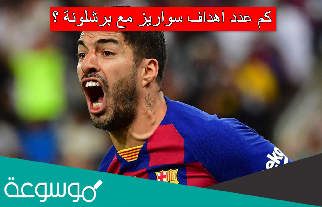 كم عدد اهداف سواريز مع برشلونة