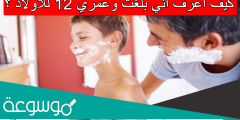كيف اعرف اني بلغت وعمري 12 للاولاد