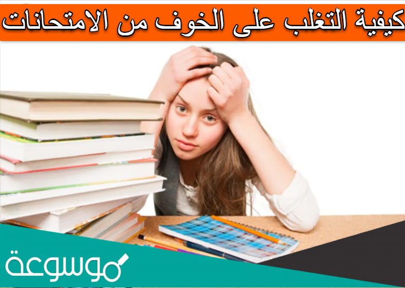 كيفية التغلب على الخوف من الامتحانات