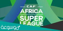ما هو دوري السوبر الافريقي والفرق المشاركة