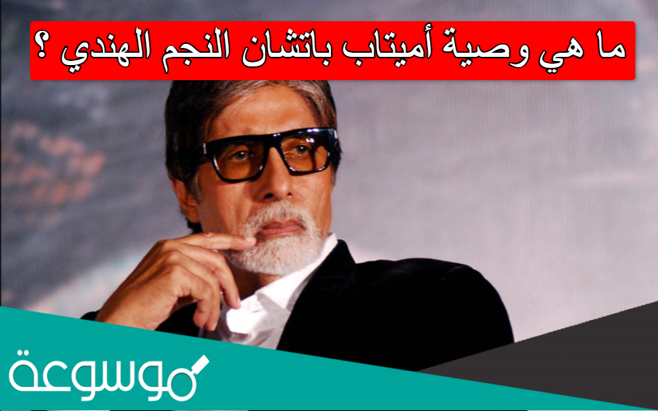ما هي وصية أميتاب باتشان النجم الهندي