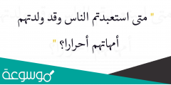 متى استعبدتم الناس وقد ولدتهم أمهاتهم أحرارا إسلام ويب
