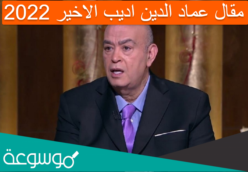 مقال عماد الدين اديب الاخير 2022