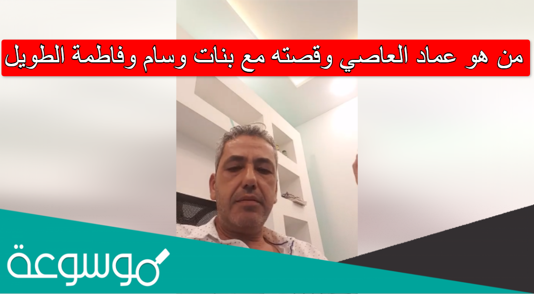 من هو عماد العاصي وقصته مع بنات وسام وفاطمة الطويل