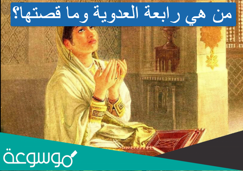 من هي رابعة العدوية وما قصتها؟