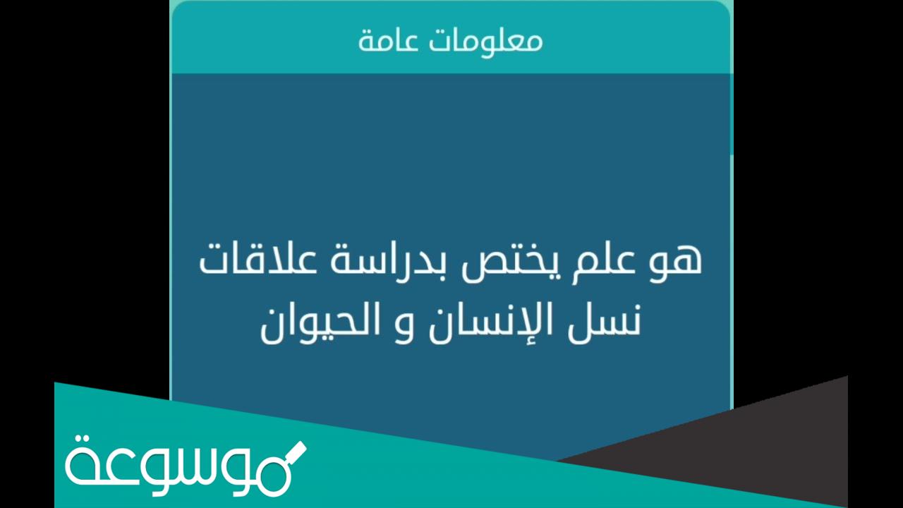 هو علم يختص بدراسة علاقات نسل الانسان والحيوان