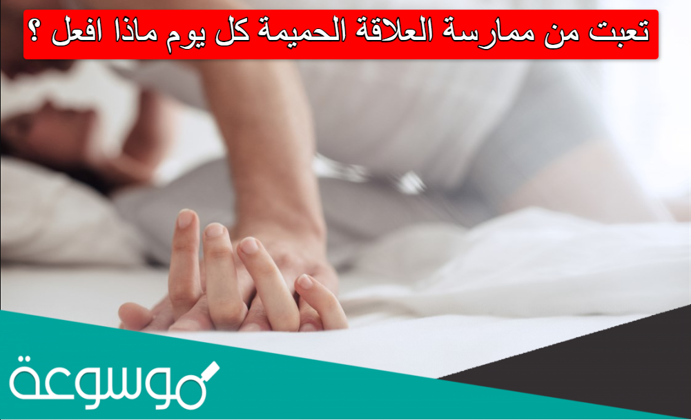تعبت من ممارسة العلاقة الحميمة كل يوم ماذا افعل