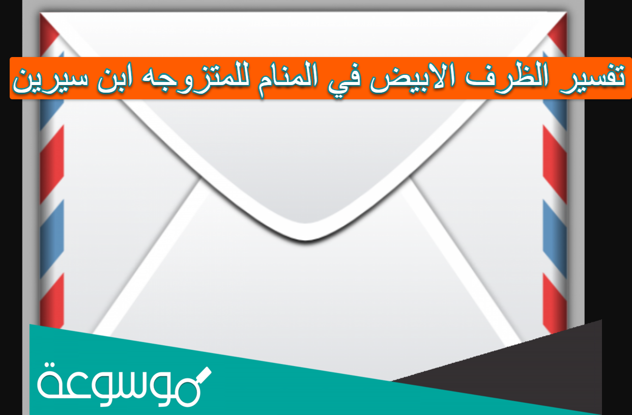 تفسير الظرف الابيض في المنام للمتزوجه ابن سيرين