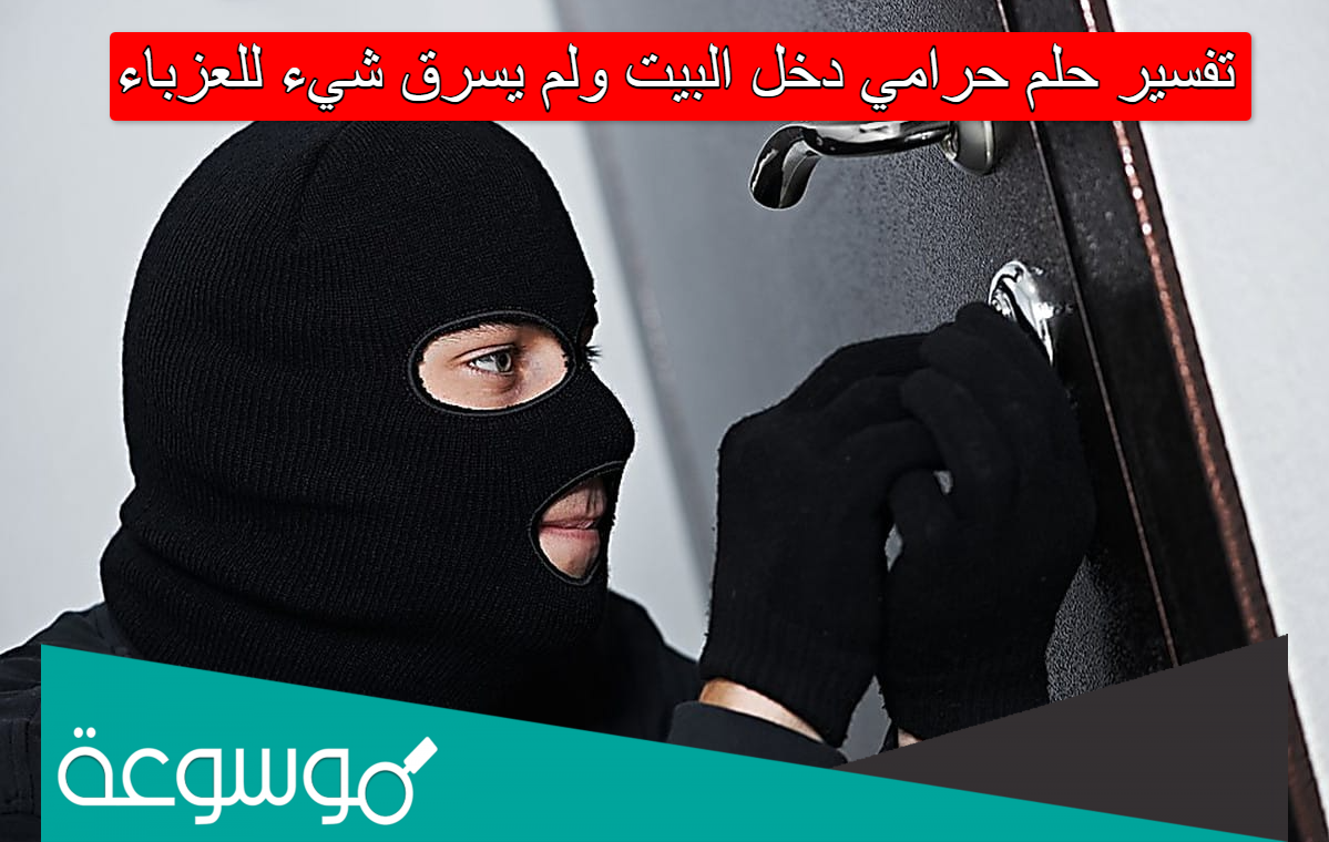 تفسير حلم حرامي دخل البيت ولم يسرق شيء للعزباء