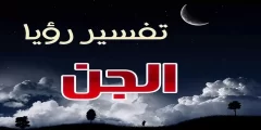 ما تفسير حلم رؤية الجن والخوف منهم للمتزوجه وقراءة القرآن آية الكرسي