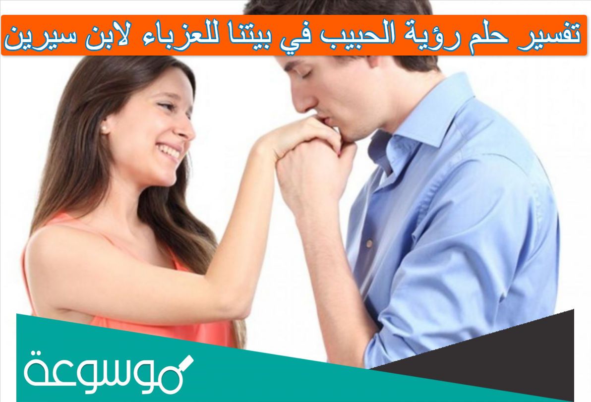 تفسير حلم رؤية الحبيب في بيتنا للعزباء لابن سيرين