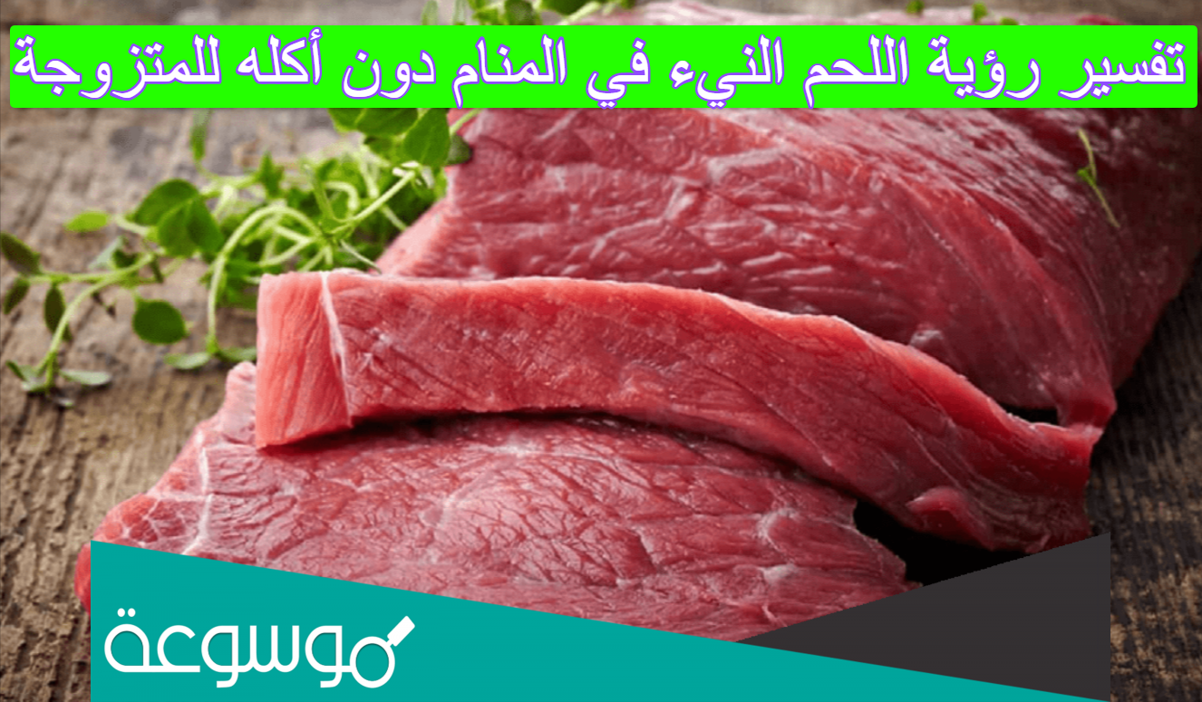 تفسير رؤية اللحم النيء في المنام دون أكله للمتزوجة