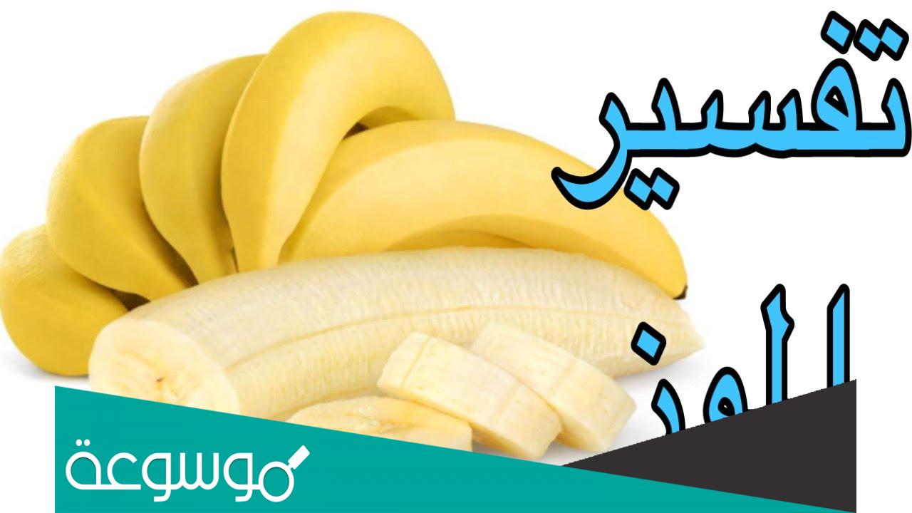 تفسير رؤية الموز في المنام للعزباء والمتزوجة والحامل