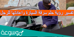 تفسير رؤية حلم سرقة السيارة واعادتها للرجل