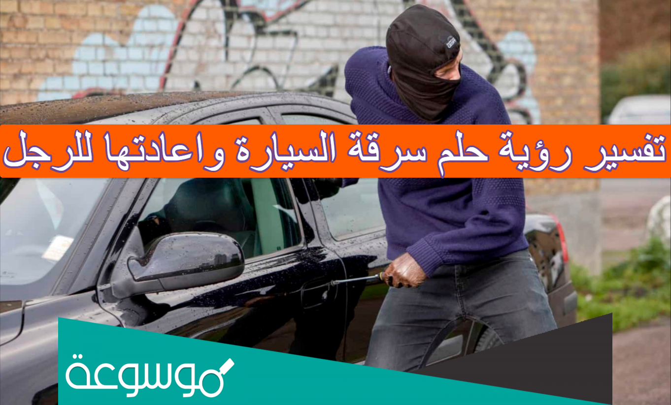 تفسير رؤية حلم سرقة السيارة واعادتها للرجل