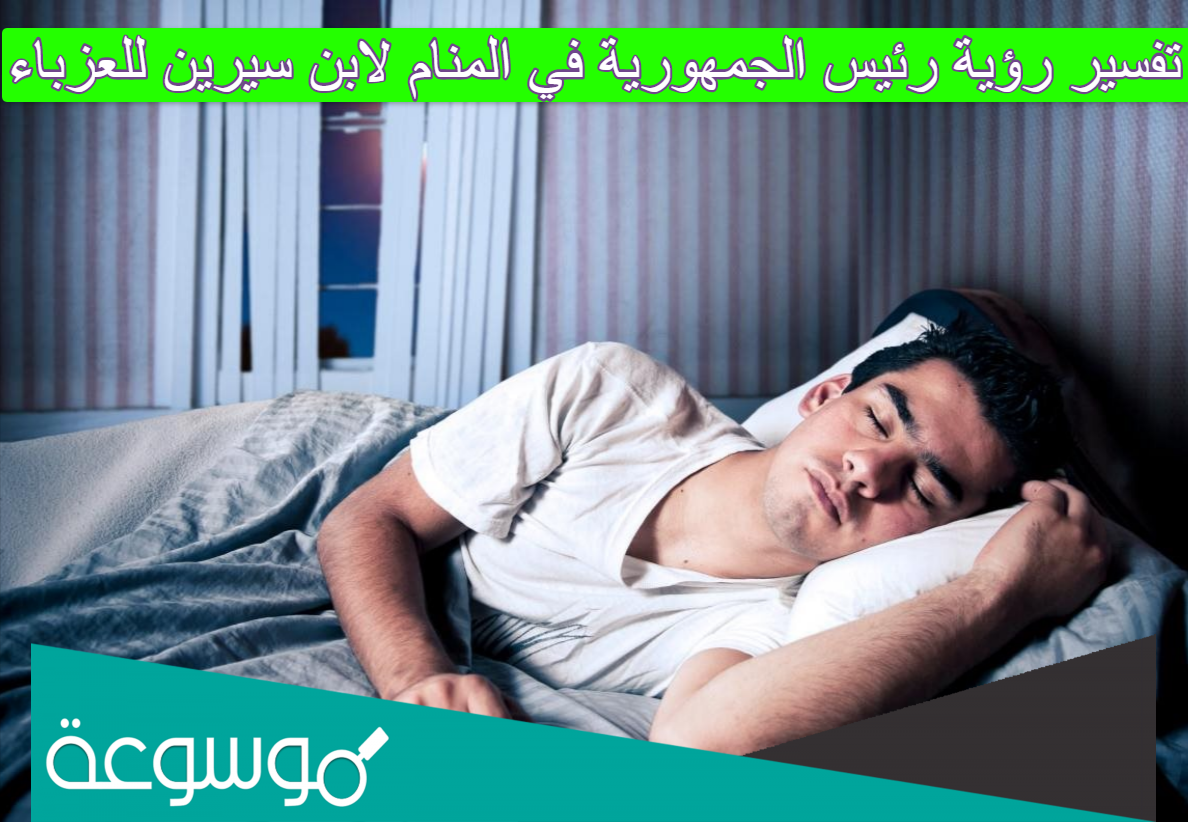 تفسير رؤية رئيس الجمهورية في المنام لابن سيرين للعزباء