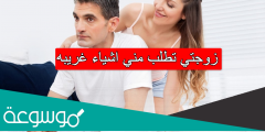 زوجتي تطلب مني اشياء غريبه