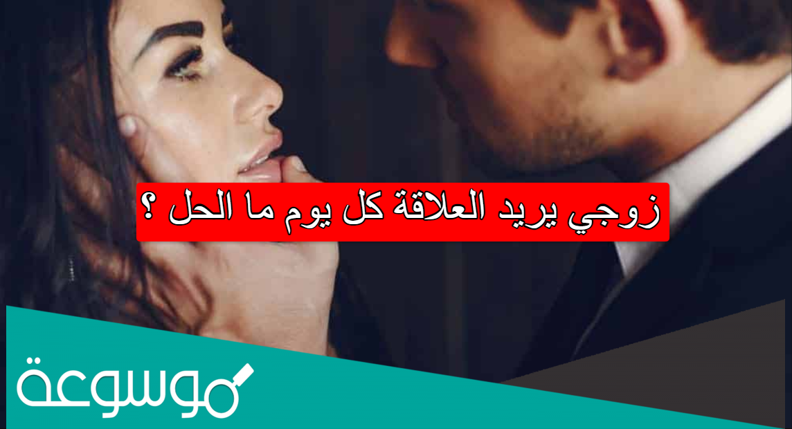 زوجي يريد العلاقة كل يوم ما الحل