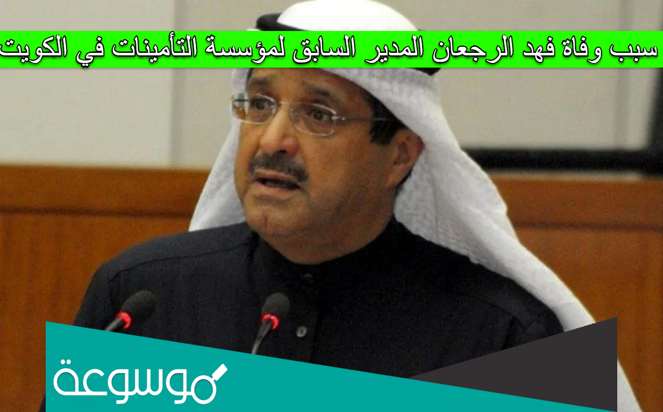 سبب وفاة فهد الرجعان المدير السابق لمؤسسة التأمينات في الكويت