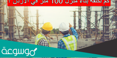 كم تكلفة بناء منزل 100 متر في الاردن