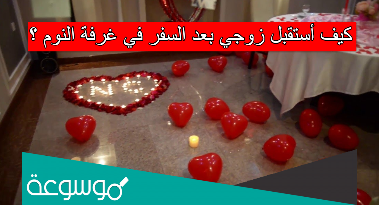 كيف أستقبل زوجي بعد السفر في غرفة النوم