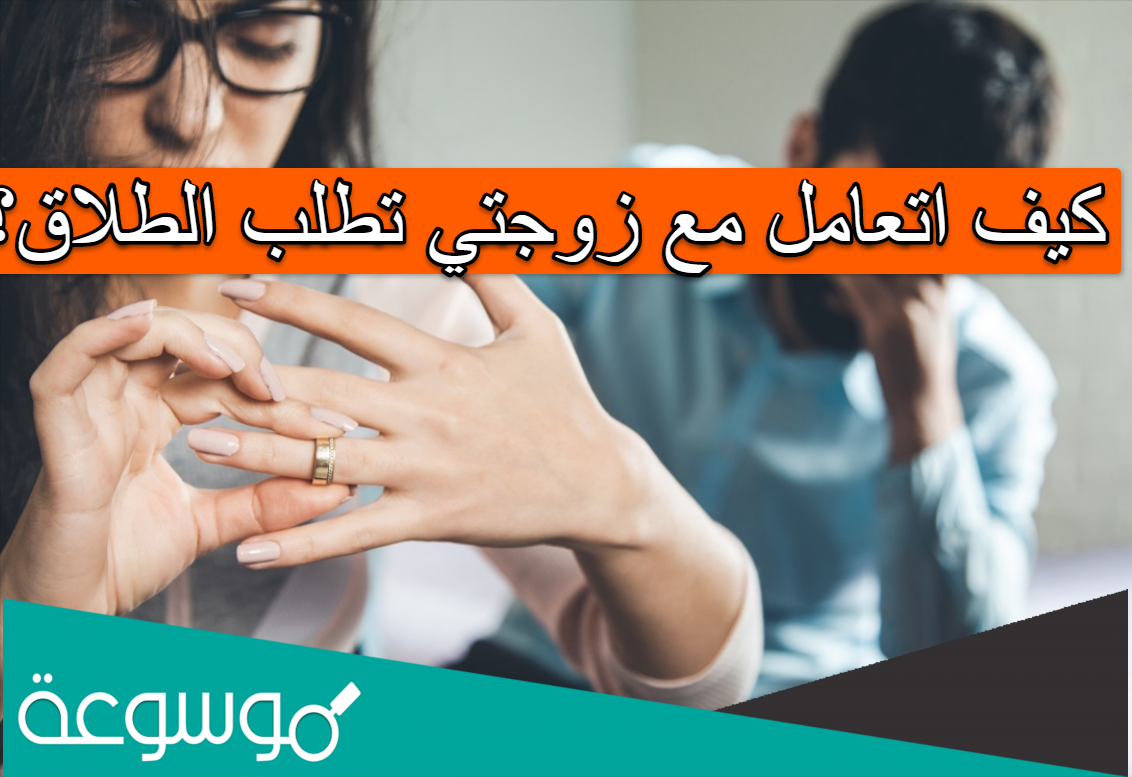 كيف اتعامل مع زوجتي تطلب الطلاق؟