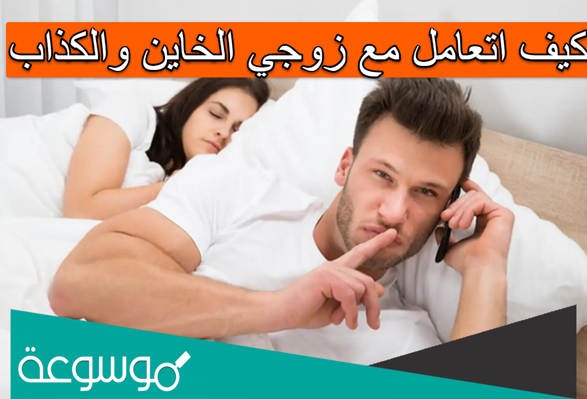 كيف اتعامل مع زوجي الخاين والكذاب
