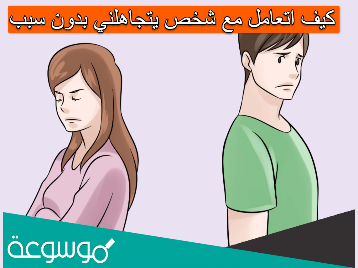 كيف اتعامل مع شخص يتجاهلني بدون سبب