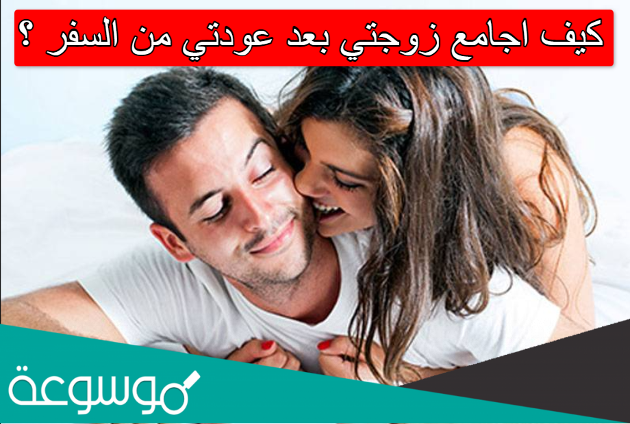 كيف اجامع زوجتي بعد عودتي من السفر