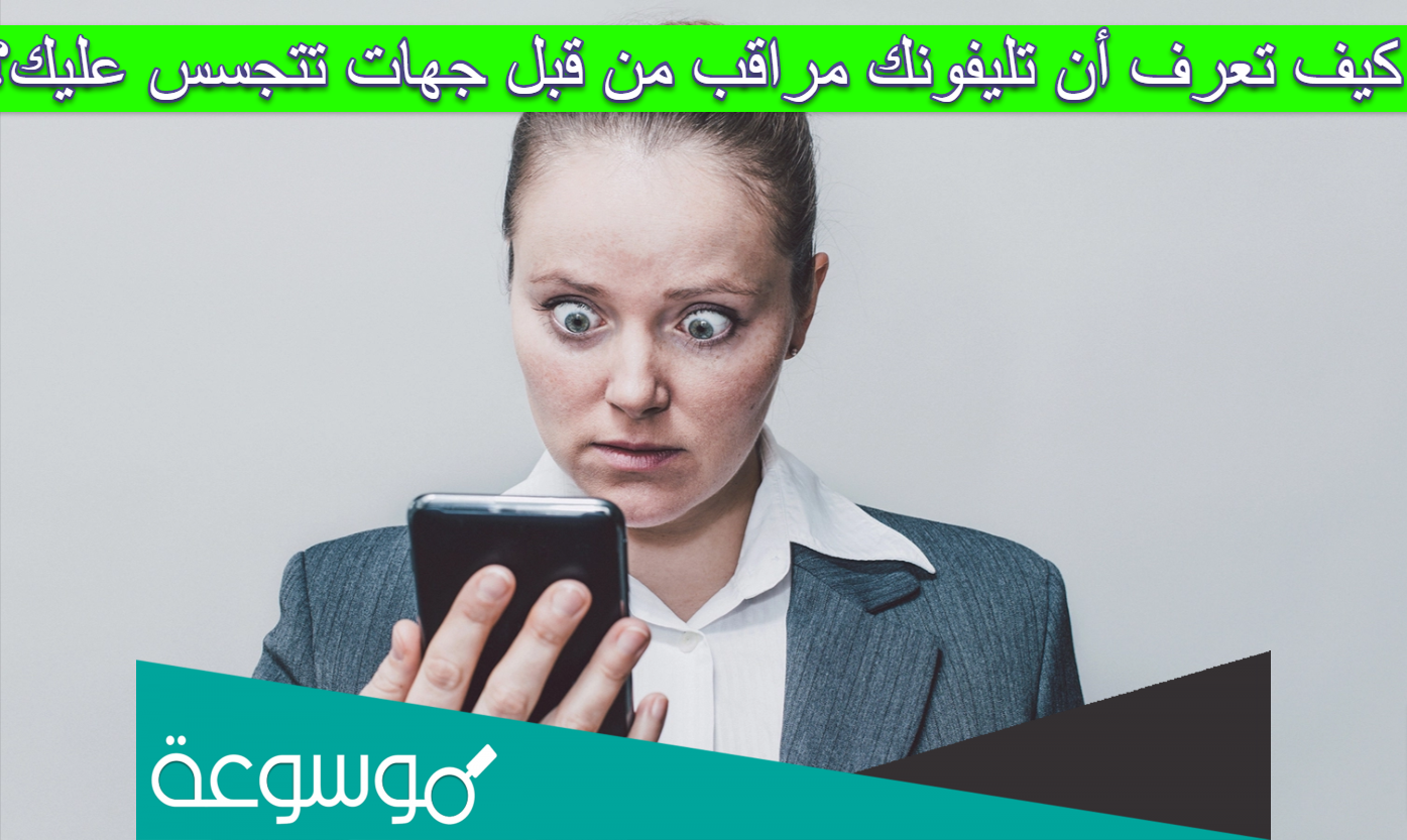 كيف تعرف أن تليفونك مراقب من قبل جهات تتجسس عليك؟