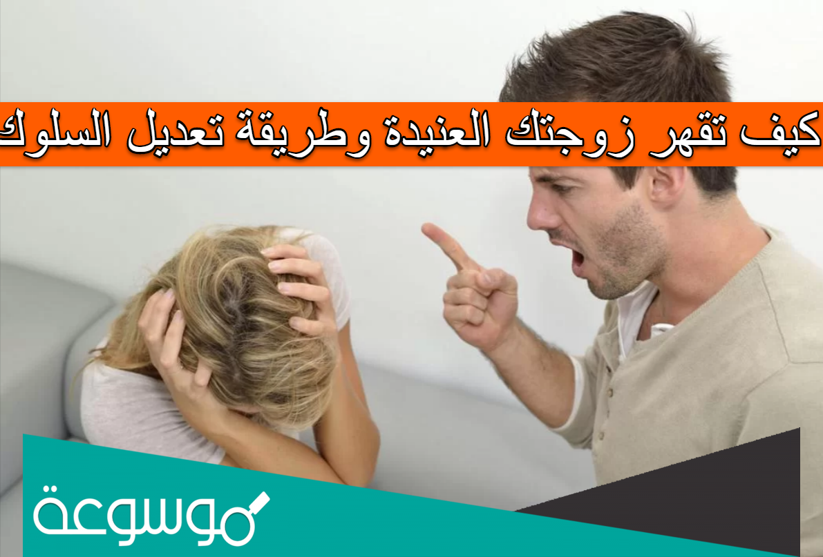 كيف تقهر زوجتك العنيدة وطريقة تعديل السلوك