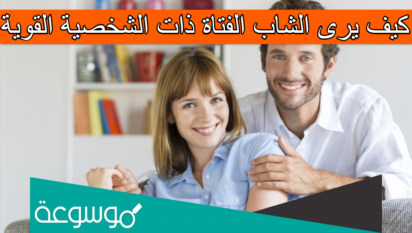 كيف يرى الشاب الفتاة ذات الشخصية القوية