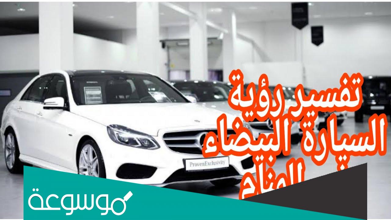 ما هو تفسير رؤية السيارة البيضاء في المنام؟