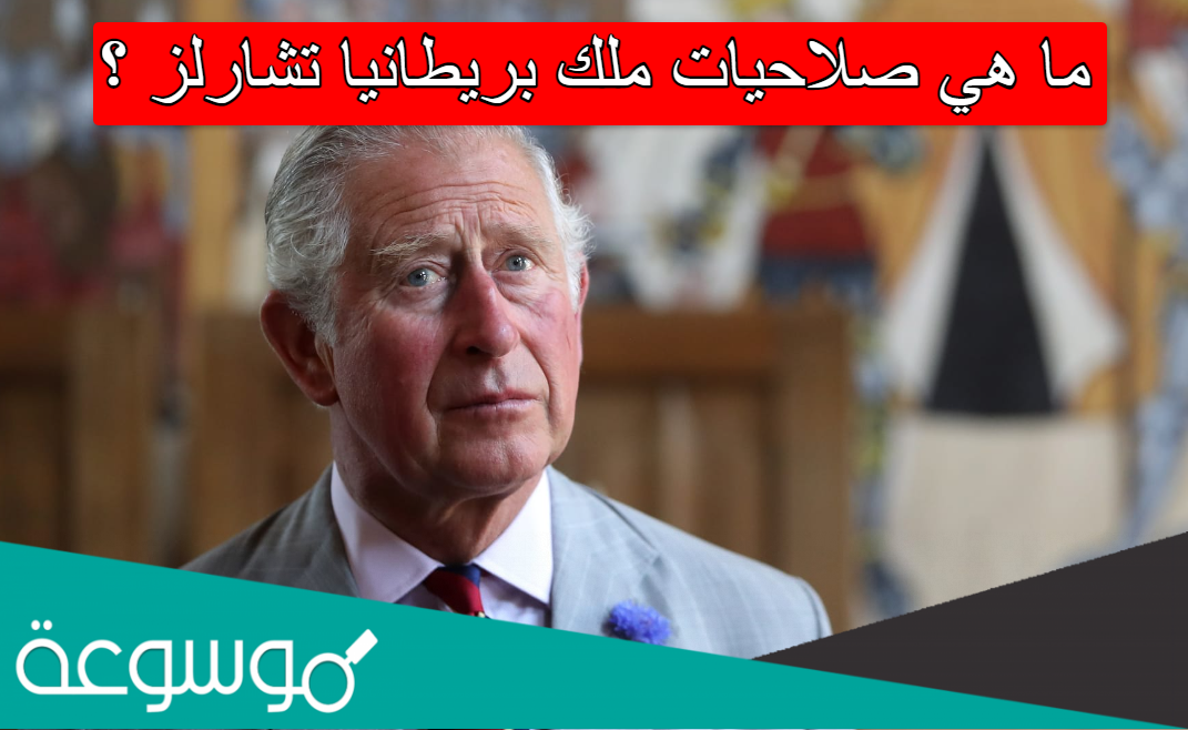 ما هي صلاحيات ملك بريطانيا تشارلز