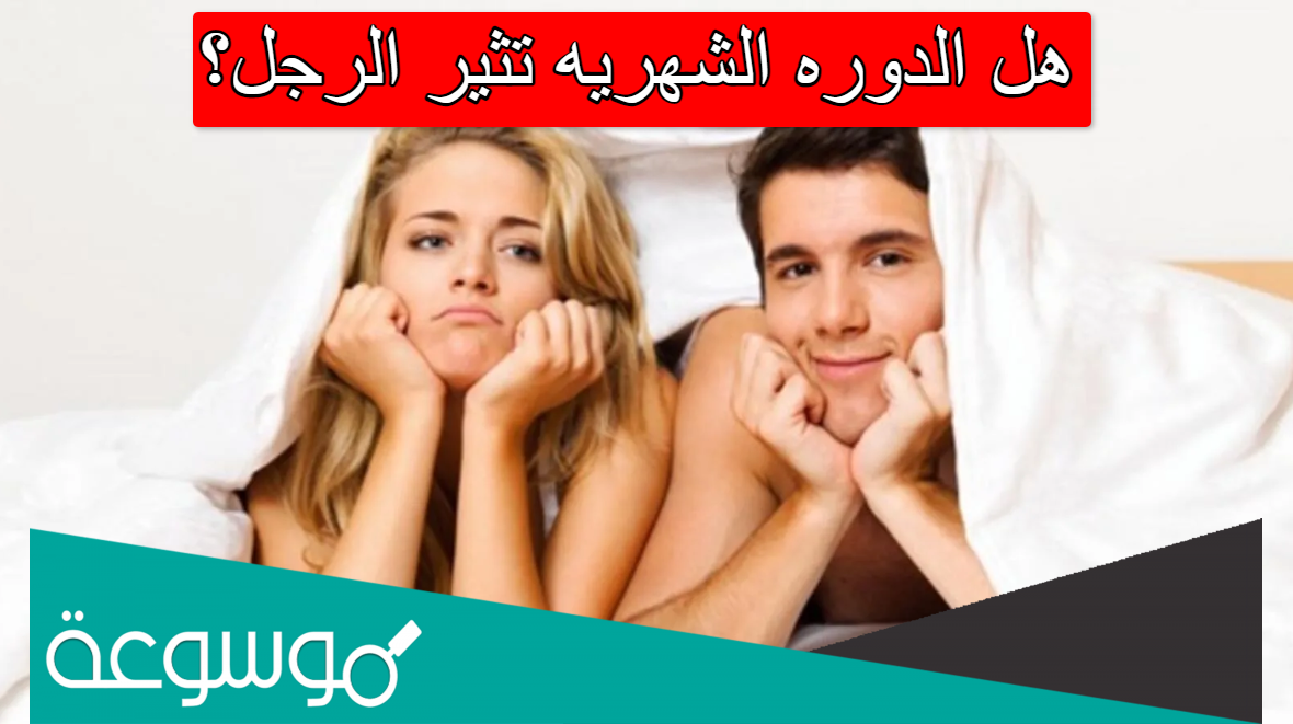 هل الدوره الشهريه تثير الرجل؟