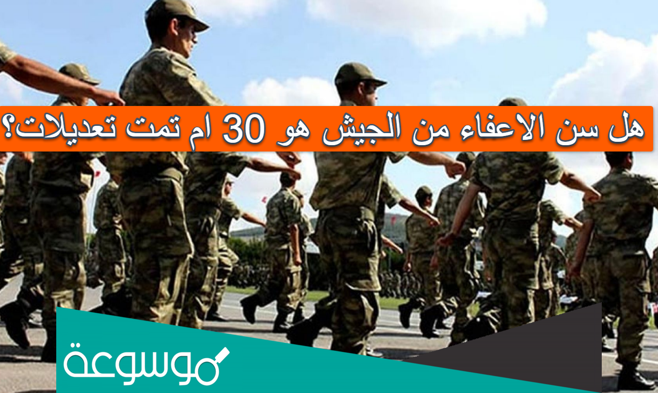 هل سن الاعفاء من الجيش هو 30 ام تمت تعديلات؟
