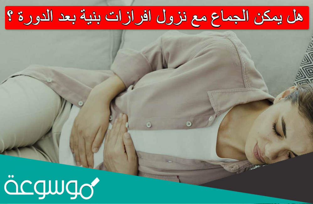 هل يمكن الجماع مع نزول افرازات بنية بعد الدورة