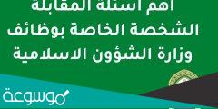 نموذج اسئلة مقابلة شخصية وزارة الشؤون الاسلامية