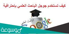 كيف تستخدم جوجل الباحث العلمي سكولار