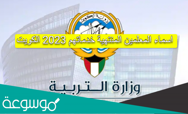 اسماء المعلمين المنتهية خدماتهم 2023 الكويت